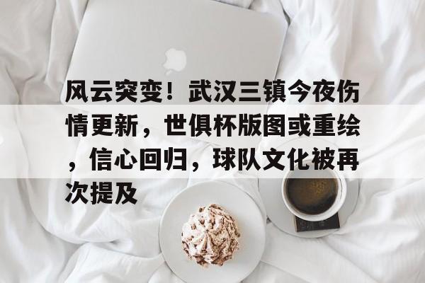 欧博ABG官网包含风云突变！武汉三镇今夜伤情更新，世俱杯版图或重绘，信心回归，球队文化被再次提及的词条